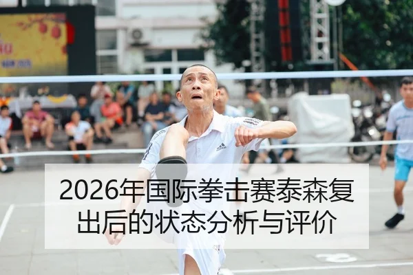 2026年国际拳击赛泰森复出后的状态分析与评价