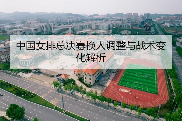 中国女排总决赛换人调整与战术变化解析