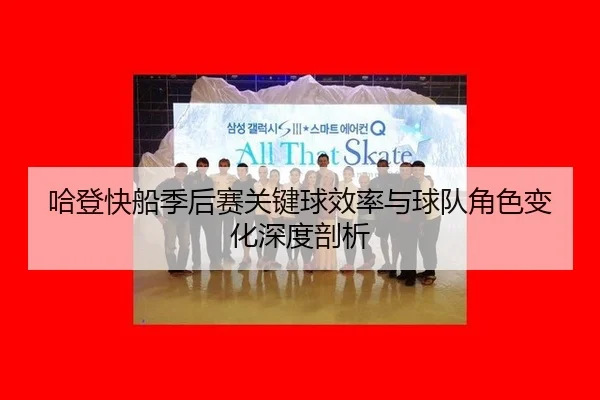 哈登快船季后赛关键球效率与球队角色变化深度剖析