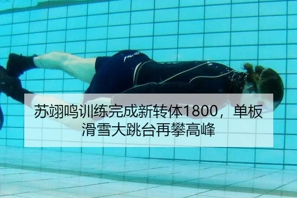 苏翊鸣训练完成新转体1800，单板滑雪大跳台再攀高峰