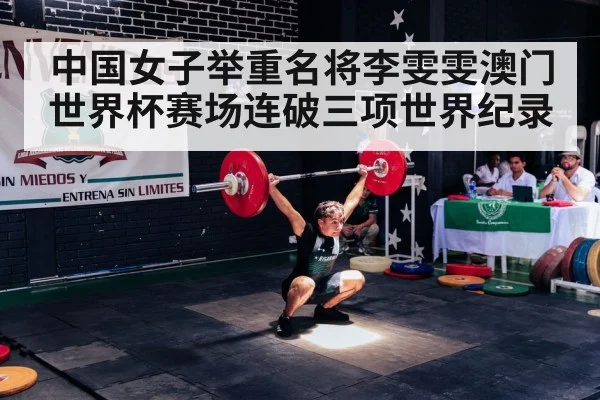 中国女子举重名将李雯雯澳门世界杯赛场连破三项世界纪录