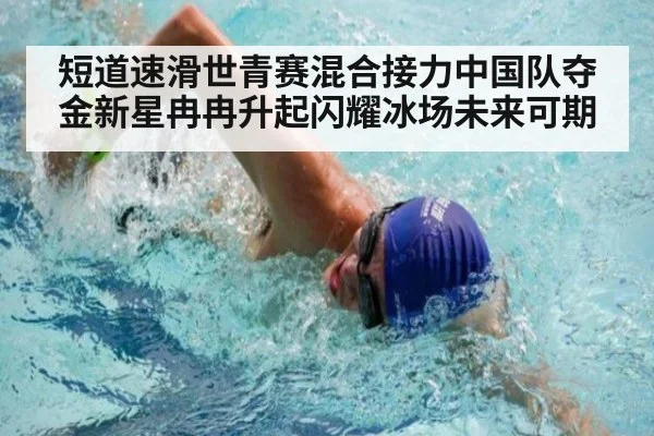短道速滑世青赛混合接力中国队夺金新星冉冉升起闪耀冰场未来可期