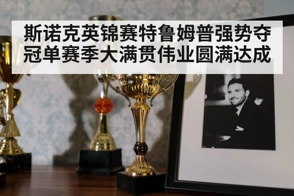 斯诺克英锦赛特鲁姆普强势夺冠单赛季大满贯伟业圆满达成