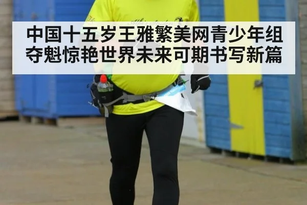 中国十五岁王雅繁美网青少年组夺魁惊艳世界未来可期书写新篇