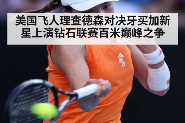美国飞人理查德森对决牙买加新星上演钻石联赛百米巅峰之争